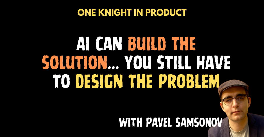 AI Can Build the Solution... You Still Have to Design the Problem (with Pavel Samsonov)